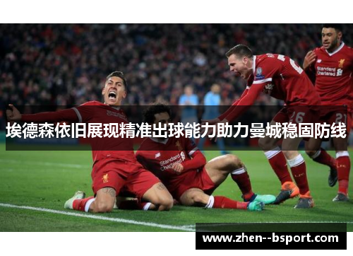 埃德森依旧展现精准出球能力助力曼城稳固防线