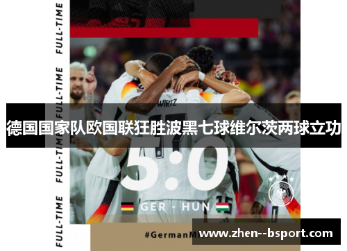德国国家队欧国联狂胜波黑七球维尔茨两球立功
