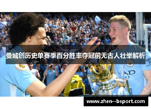 曼城创历史单赛季百分胜率夺冠前无古人壮举解析 曼城创历史单赛季百分胜率夺冠前无古人壮举解析