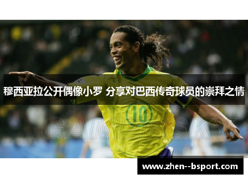 穆西亚拉公开偶像小罗 分享对巴西传奇球员的崇拜之情 穆西亚拉公开偶像小罗 分享对巴西传奇球员的崇拜之情