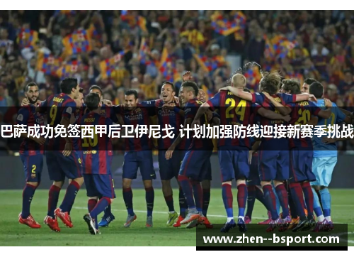 巴萨成功免签西甲后卫伊尼戈 计划加强防线迎接新赛季挑战
