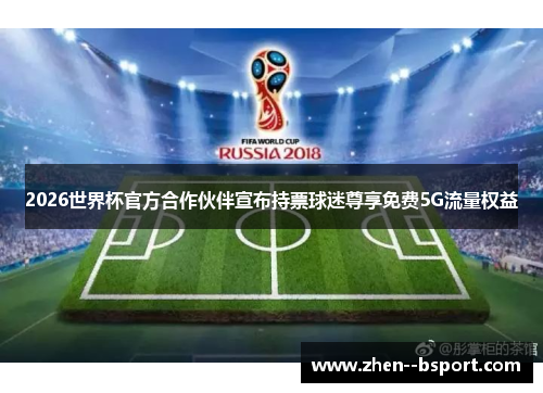 2026世界杯官方合作伙伴宣布持票球迷尊享免费5G流量权益 2026世界杯官方合作伙伴宣布持票球迷尊享免费5G流量权益