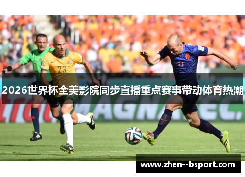 2026世界杯全美影院同步直播重点赛事带动体育热潮