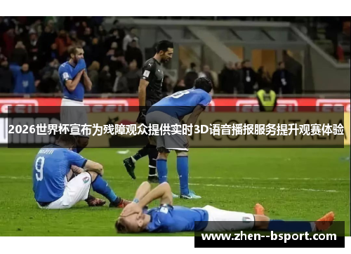 2026世界杯宣布为残障观众提供实时3D语音播报服务提升观赛体验 2026世界杯宣布为残障观众提供实时3D语音播报服务提升观赛体验
