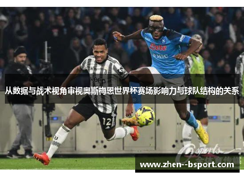 从数据与战术视角审视奥斯梅恩世界杯赛场影响力与球队结构的关系