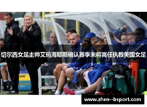 切尔西女足主帅艾玛海耶斯确认赛季末将离任执教美国女足 切尔西女足主帅艾玛海耶斯确认赛季末将离任执教美国女足