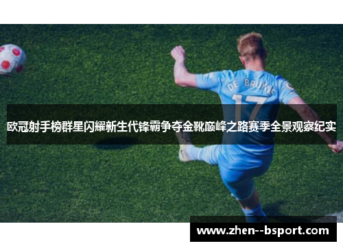 欧冠射手榜群星闪耀新生代锋霸争夺金靴巅峰之路赛季全景观察纪实 欧冠射手榜群星闪耀新生代锋霸争夺金靴巅峰之路赛季全景观察纪实